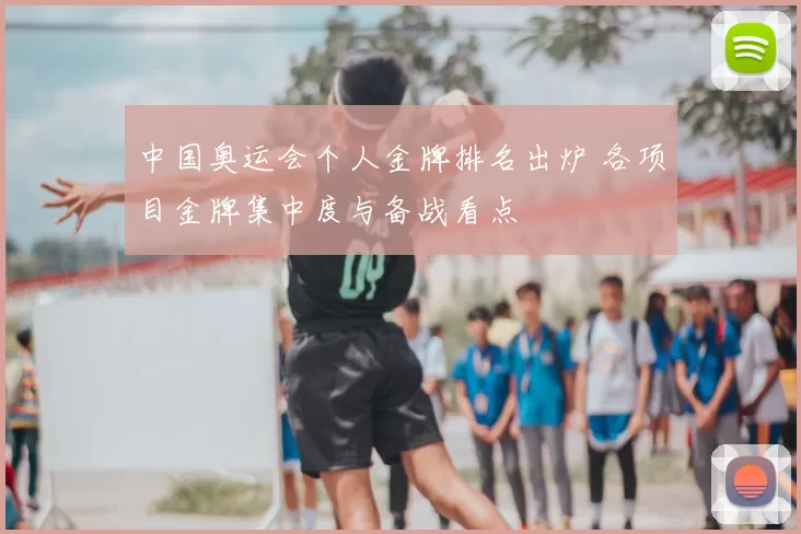 中国奥运会个人金牌排名出炉 各项目金牌集中度与备战看点