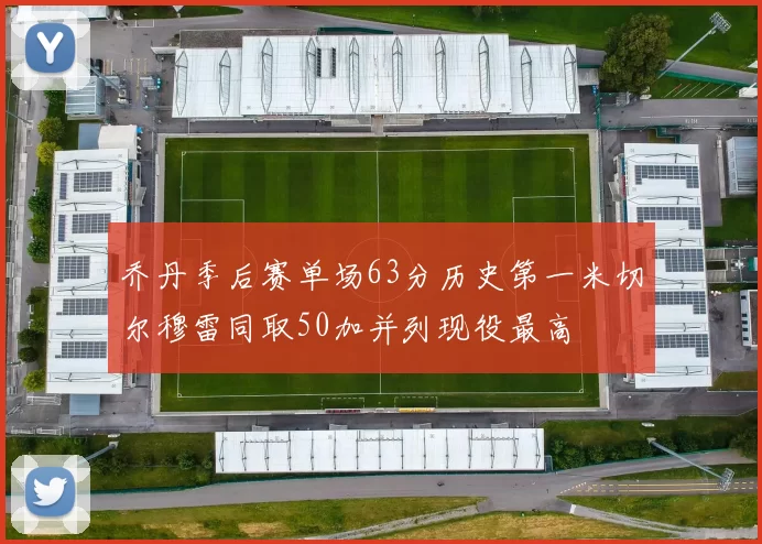 乔丹季后赛单场63分历史第一米切尔穆雷同取50加并列现役最高
