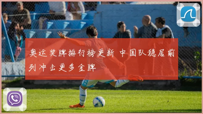 奥运奖牌排行榜更新 中国队稳居前列冲击更多金牌