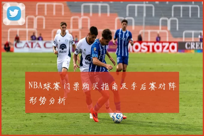 NBA球赛门票购买指南及季后赛对阵形势分析
