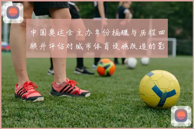 中国奥运会主办年份梳理与历程回顾并评估对城市体育设施改造的影响