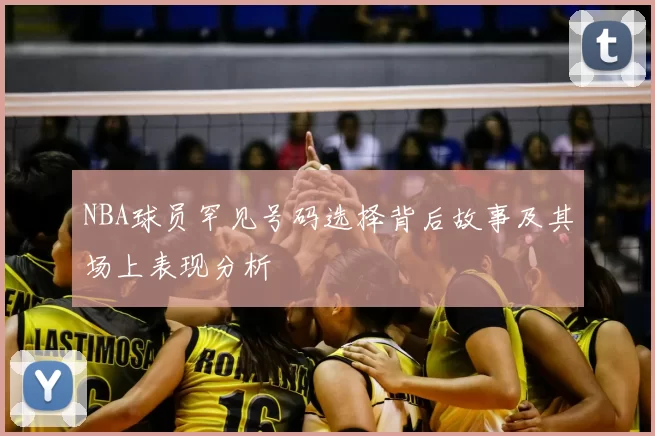 NBA球员罕见号码选择背后故事及其场上表现分析