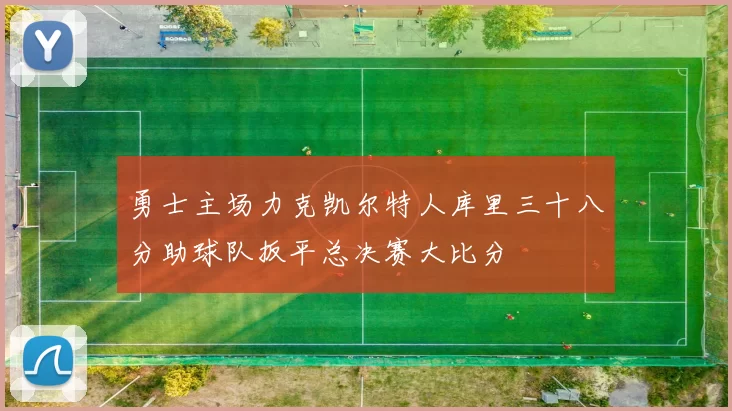 勇士主场力克凯尔特人库里三十八分助球队扳平总决赛大比分