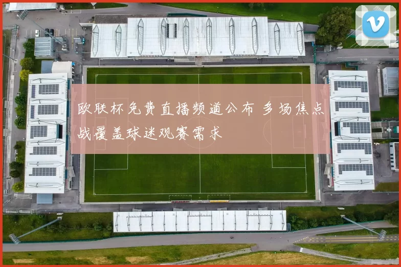 欧联杯免费直播频道公布 多场焦点战覆盖球迷观赛需求