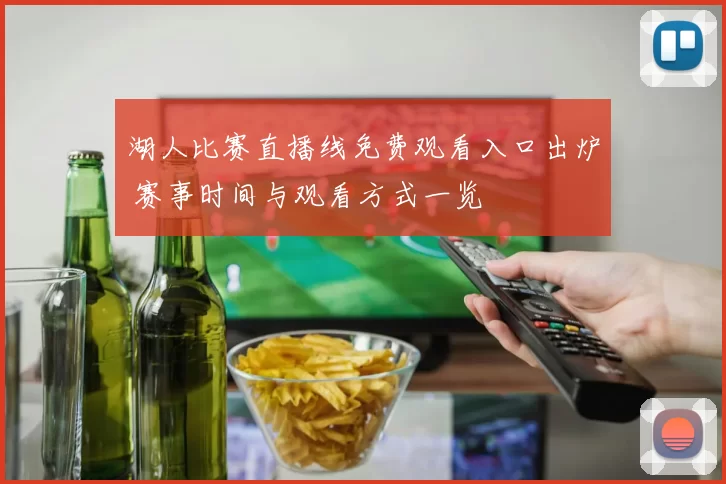 湖人比赛直播线免费观看入口出炉 赛事时间与观看方式一览
