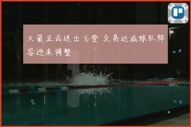 火箭正式送出戈登 交易达成球队阵容迎来调整