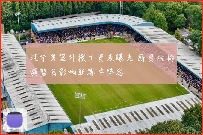 辽宁男篮外援工资表曝光 薪资结构调整或影响新赛季阵容