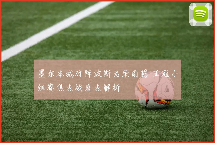 墨尔本城对阵波斯光荣前瞻 亚冠小组赛焦点战看点解析