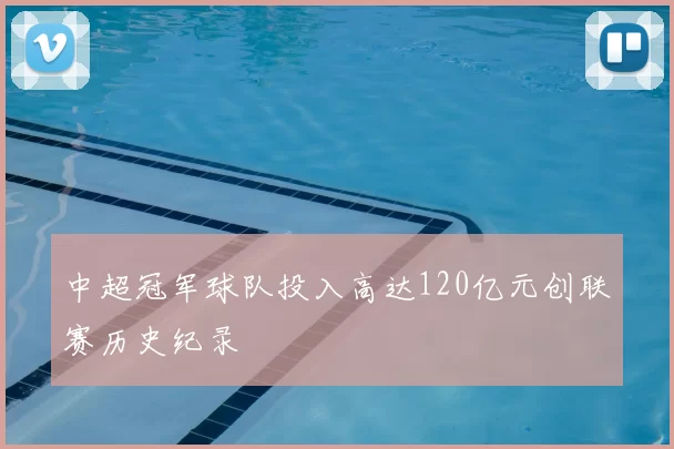 中超冠军球队投入高达120亿元创联赛历史纪录