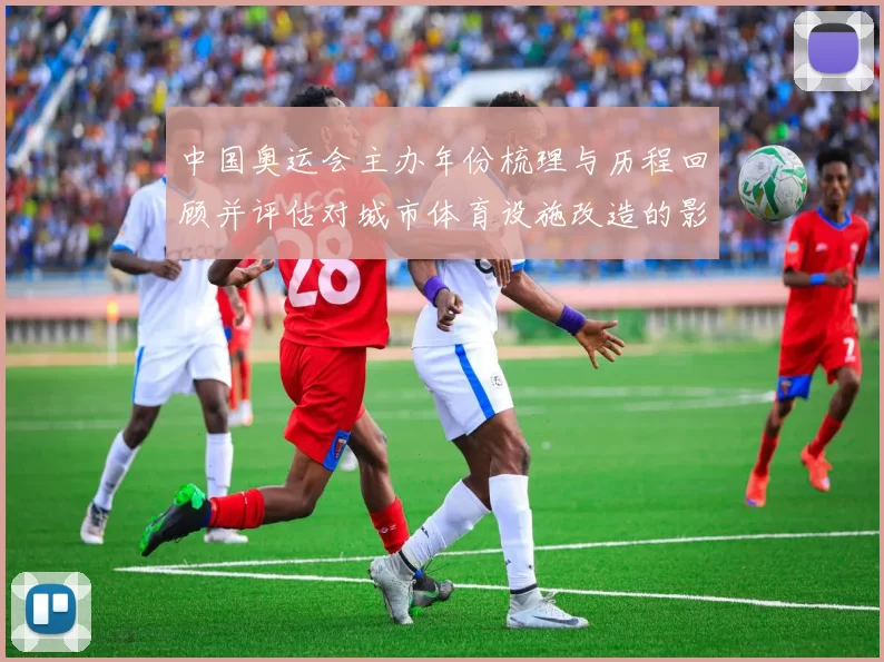 中国奥运会主办年份梳理与历程回顾并评估对城市体育设施改造的影响