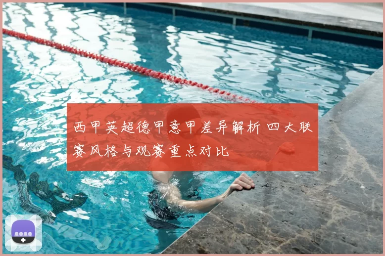 西甲英超德甲意甲差异解析 四大联赛风格与观赛重点对比