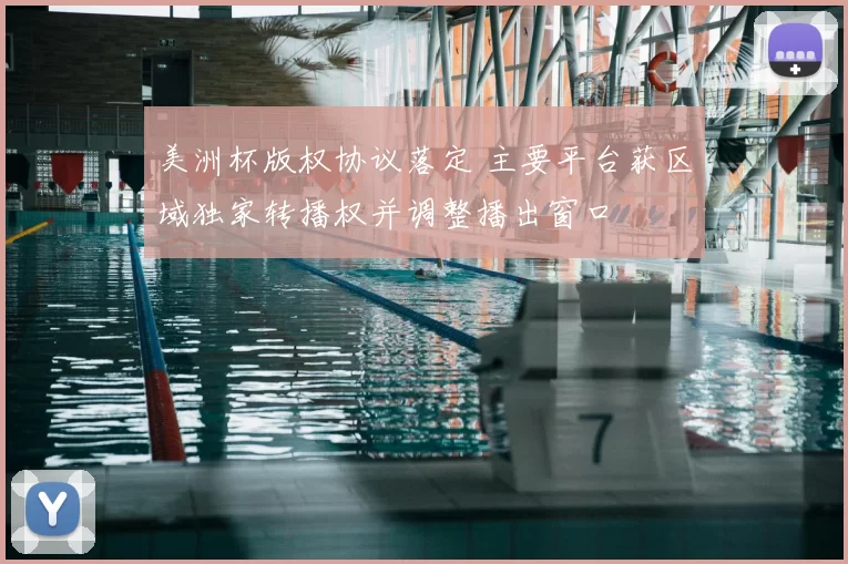 美洲杯版权协议落定 主要平台获区域独家转播权并调整播出窗口