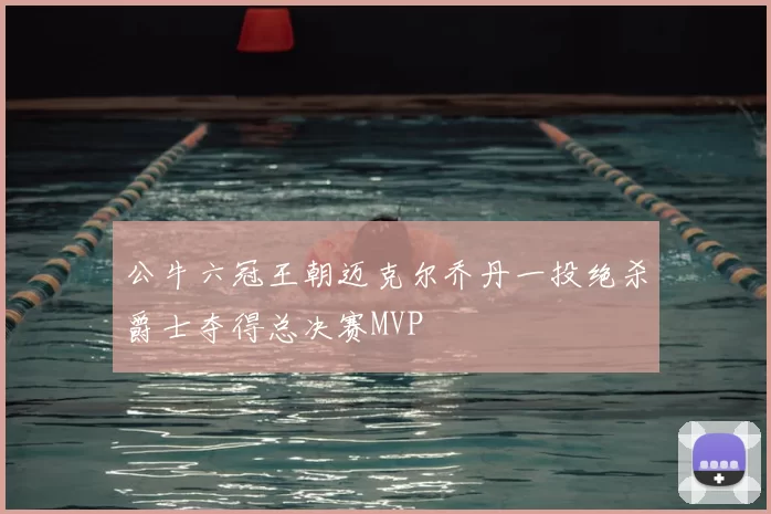 公牛六冠王朝迈克尔乔丹一投绝杀爵士夺得总决赛MVP