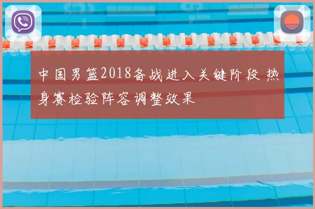 中国男篮2018备战进入关键阶段 热身赛检验阵容调整效果