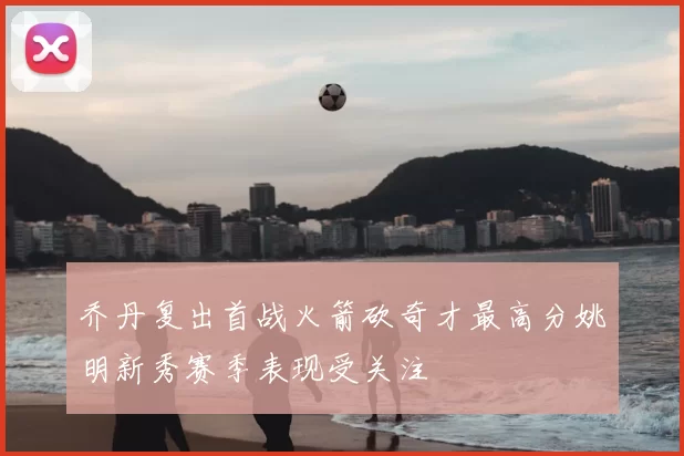 乔丹复出首战火箭砍奇才最高分姚明新秀赛季表现受关注