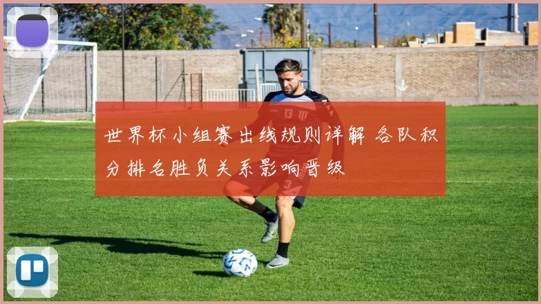 世界杯小组赛出线规则详解 各队积分排名胜负关系影响晋级