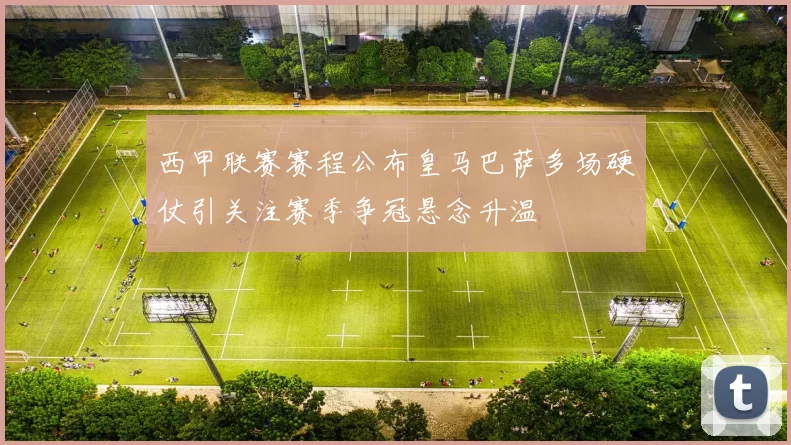 西甲联赛赛程公布皇马巴萨多场硬仗引关注赛季争冠悬念升温