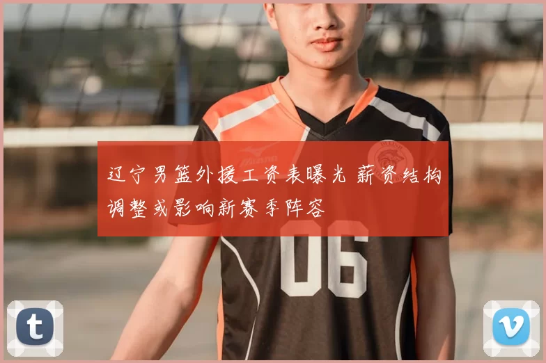 辽宁男篮外援工资表曝光 薪资结构调整或影响新赛季阵容