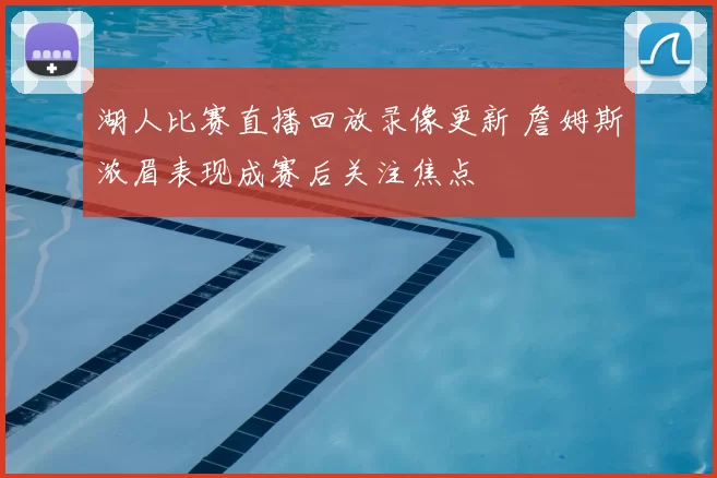 湖人比赛直播回放录像更新 詹姆斯浓眉表现成赛后关注焦点