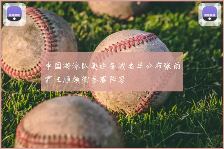 中国游泳队奥运备战名单公布张雨霏汪顺领衔参赛阵容