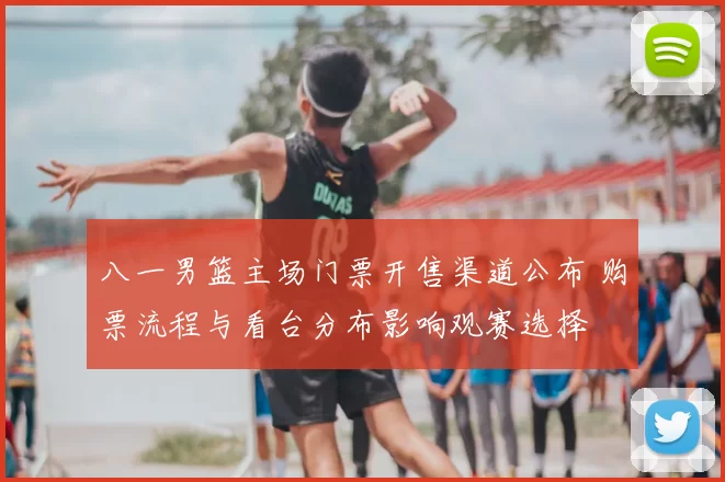 八一男篮主场门票开售渠道公布 购票流程与看台分布影响观赛选择
