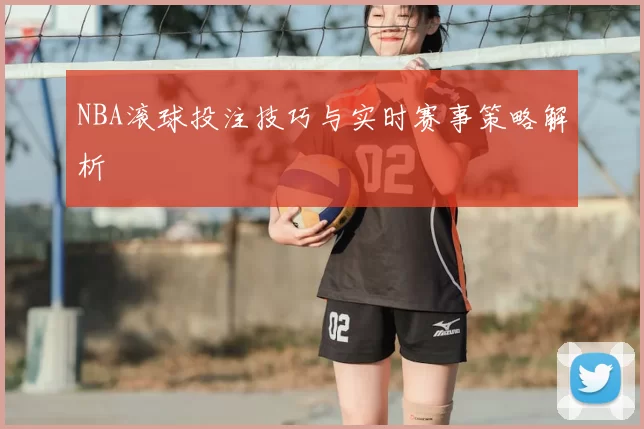 NBA滚球投注技巧与实时赛事策略解析