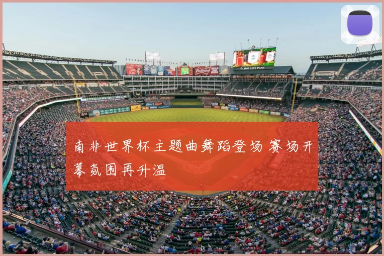 南非世界杯主题曲舞蹈登场 赛场开幕氛围再升温