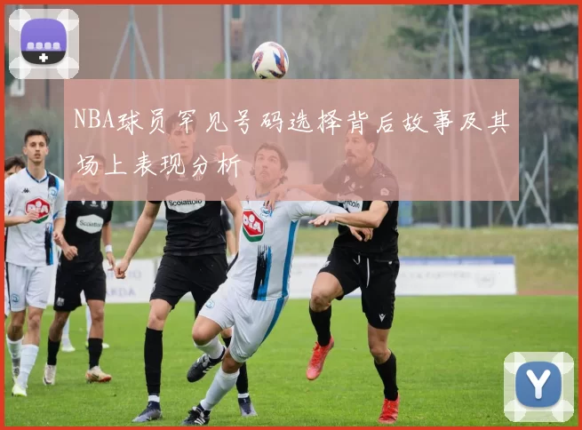 NBA球员罕见号码选择背后故事及其场上表现分析