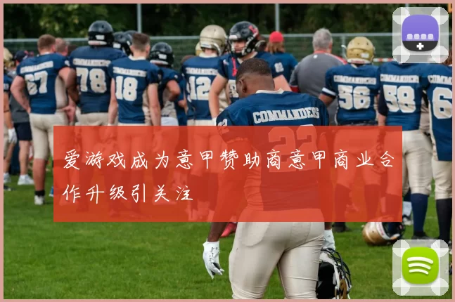 爱游戏成为意甲赞助商意甲商业合作升级引关注
