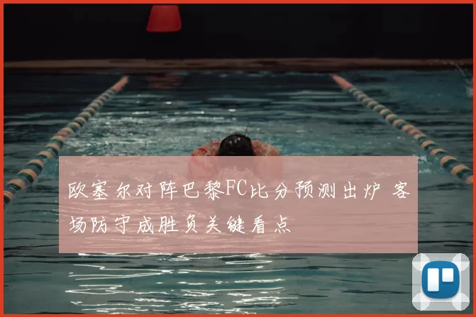 欧塞尔对阵巴黎FC比分预测出炉 客场防守成胜负关键看点