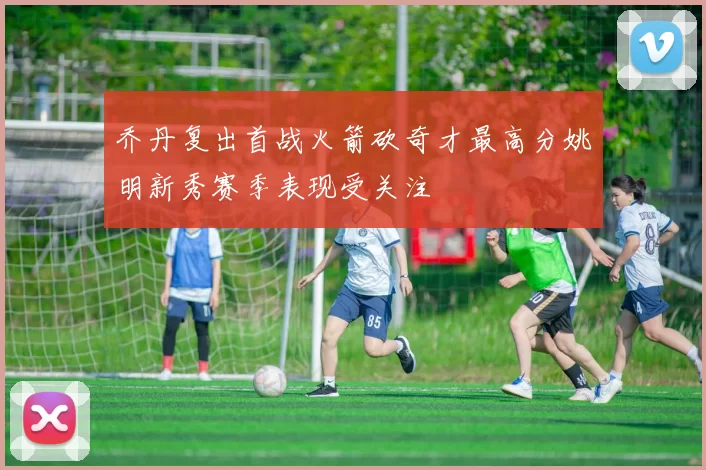 乔丹复出首战火箭砍奇才最高分姚明新秀赛季表现受关注