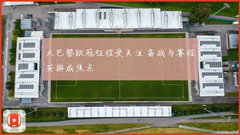 大巴黎欧冠征程受关注 备战与赛程安排成焦点