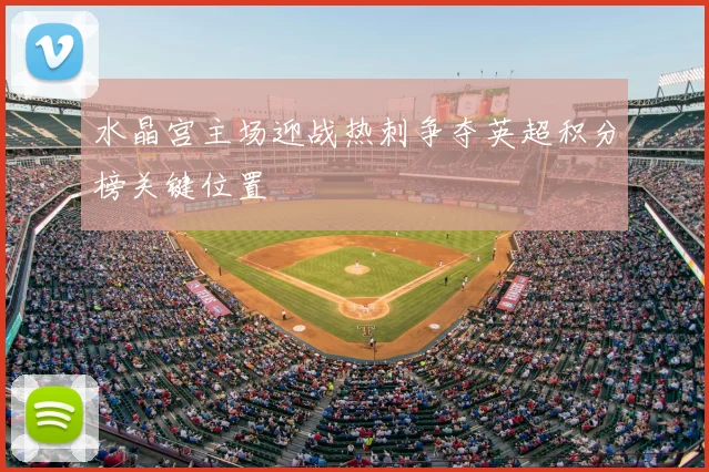 水晶宫主场迎战热刺争夺英超积分榜关键位置