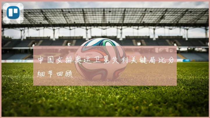 中国女排奥运卫冕失利关键局比分细节回顾
