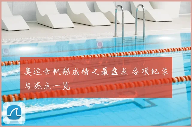 奥运会帆船成绩之最盘点 各项纪录与亮点一览