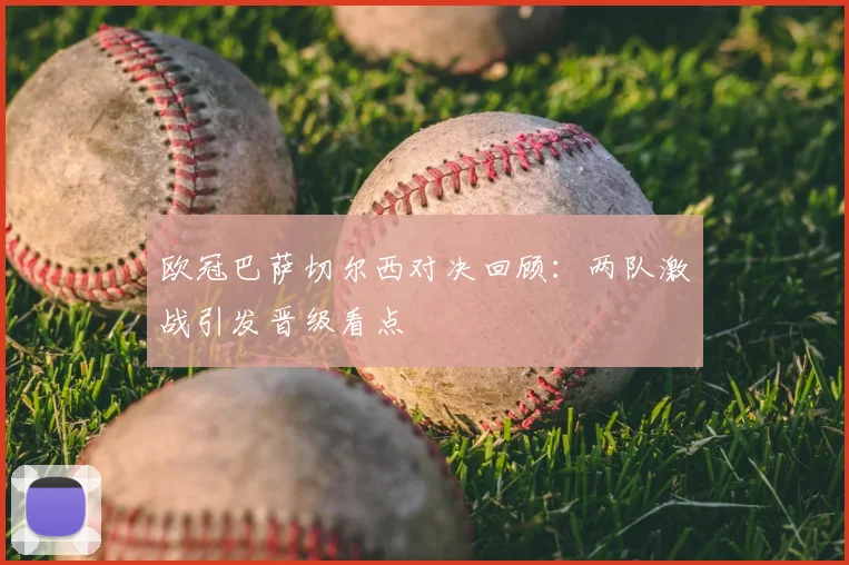 欧冠巴萨切尔西对决回顾:两队激战引发晋级看点