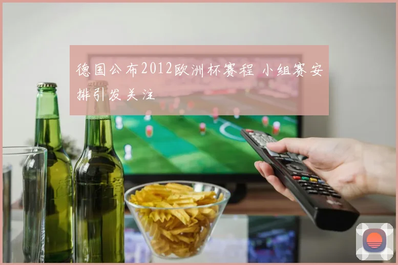德国公布2012欧洲杯赛程 小组赛安排引发关注