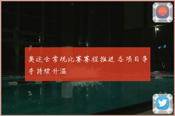 奥运会常规比赛赛程推进 各项目争夺持续升温