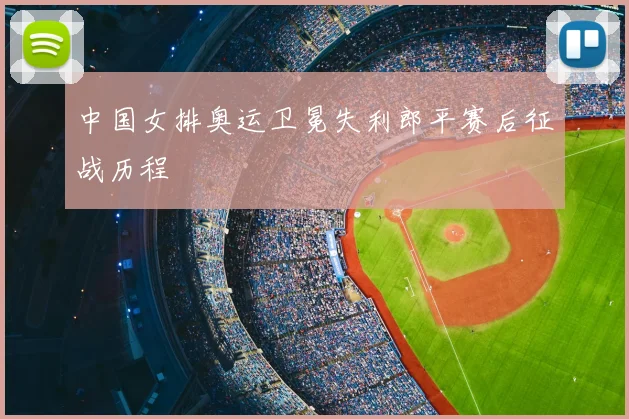 中国女排奥运卫冕失利郎平赛后征战历程