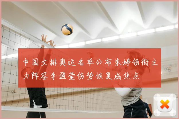 中国女排奥运名单公布朱婷领衔主力阵容李盈莹伤势恢复成焦点