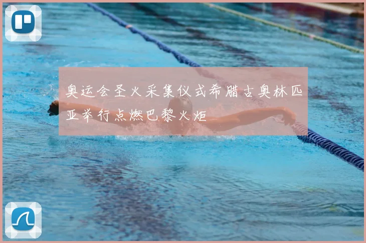 奥运会圣火采集仪式希腊古奥林匹亚举行点燃巴黎火炬