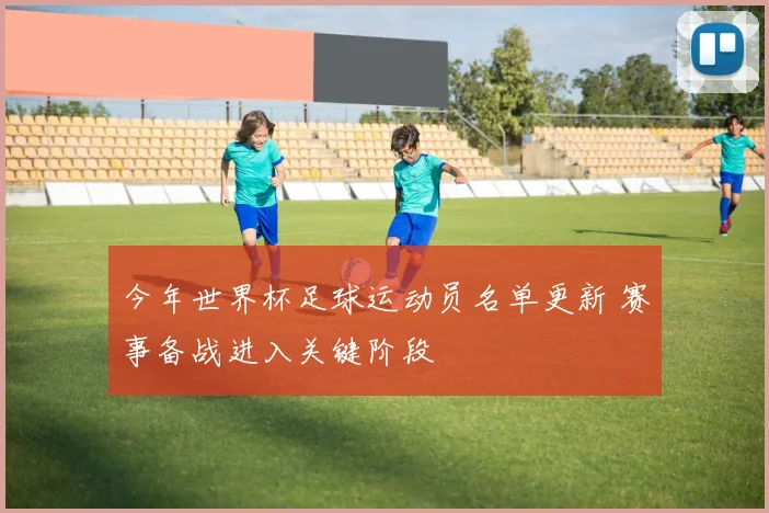 今年世界杯足球运动员名单更新 赛事备战进入关键阶段